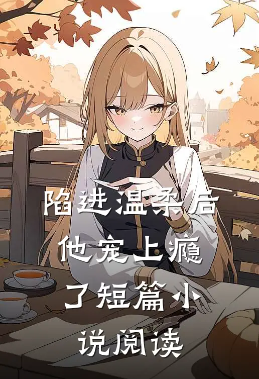 陷进温柔后，他宠上瘾了短篇小说阅读