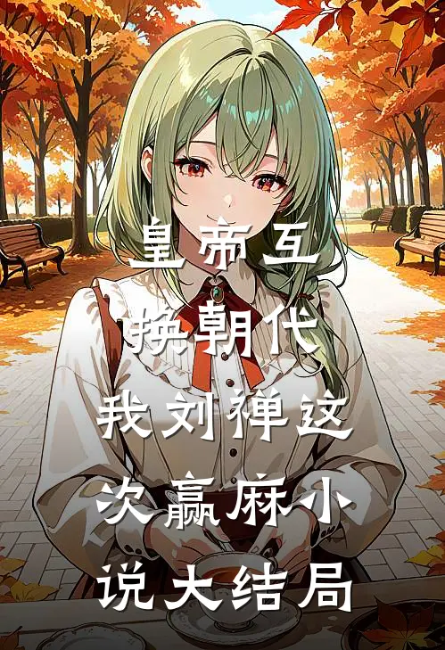 皇帝互换朝代：我刘禅这次赢麻小说大结局