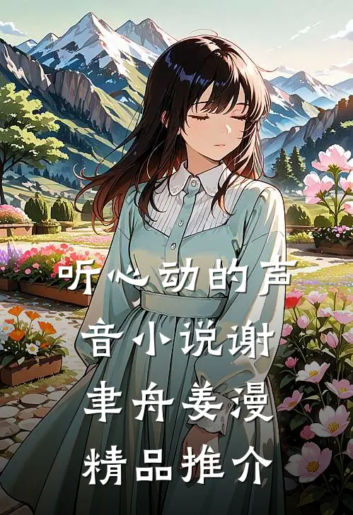 听心动的声音小说谢聿舟姜漫精品推介