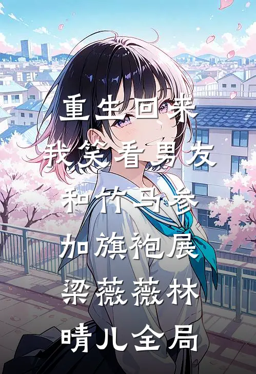 重生回来，我笑看男友和竹马参加旗袍展梁薇薇林晴儿全局