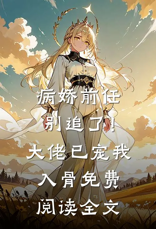 病娇前任别追了！大佬已宠我入骨免费阅读全文