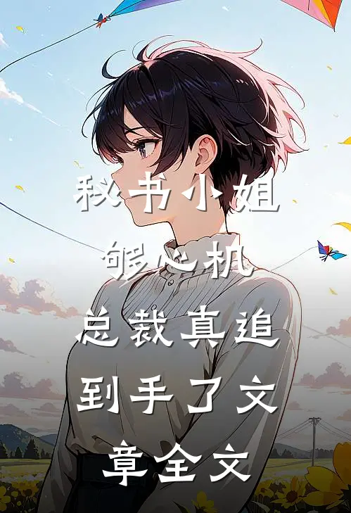 秘书小姐够心机，总裁真追到手了文章全文
