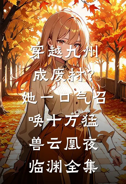 穿越九州成废材？她一口气召唤十万猛兽云凰夜临渊全集