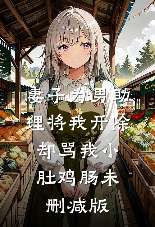 妻子为男助理将我开除，却骂我小肚鸡肠未删减版