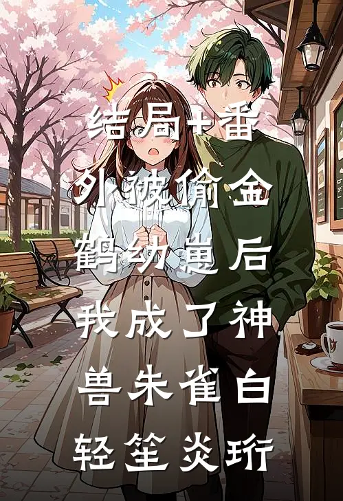 结局+番外被偷金鹤幼崽后，我成了神兽朱雀白轻笙炎珩