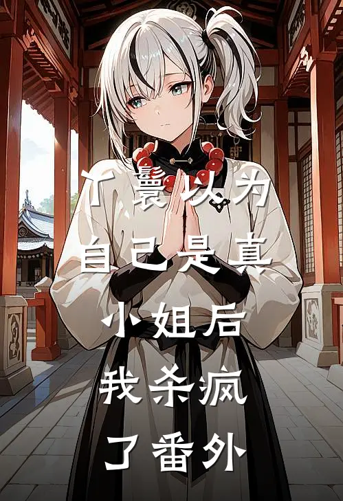 丫鬟以为自己是真小姐后，我杀疯了番外