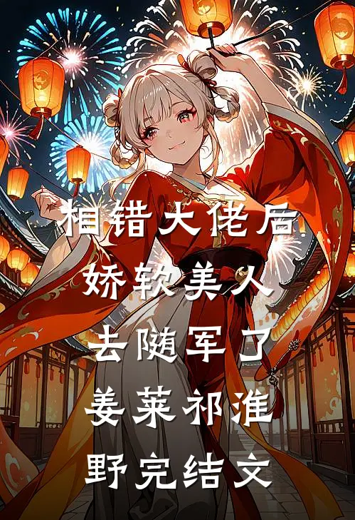 相错大佬后，娇软美人去随军了姜莱祁淮野完结文