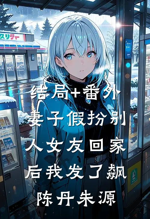 结局+番外妻子假扮别人女友回家后我发了飙陈丹朱源