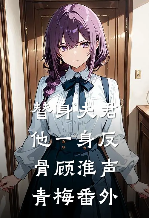 替身夫君他一身反骨顾淮声青梅番外