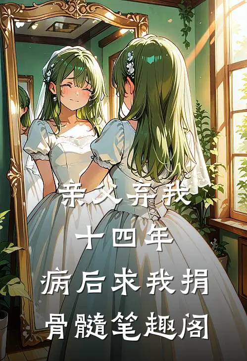 亲父弃我十四年，病后求我捐骨髓笔趣阁