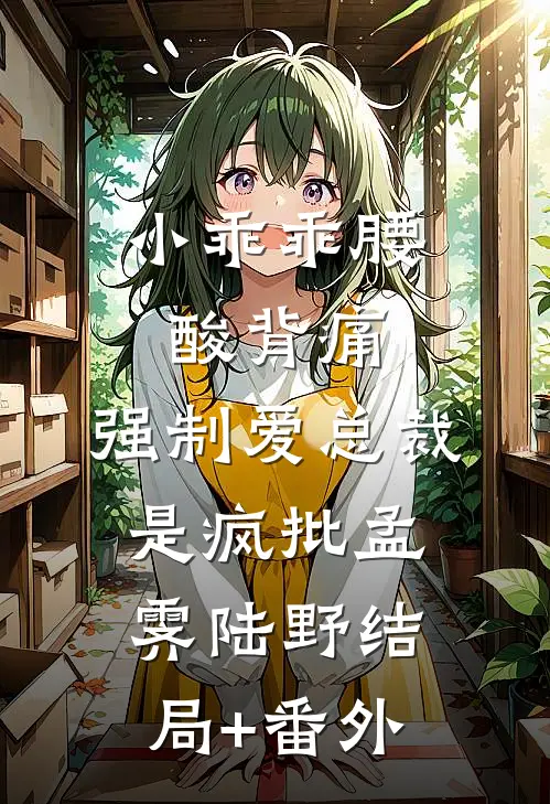 小乖乖腰酸背痛，强制爱总裁是疯批孟霁陆野结局+番外