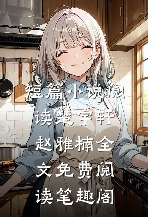 短篇小说阅读楚宇轩赵雅楠全文免费阅读笔趣阁