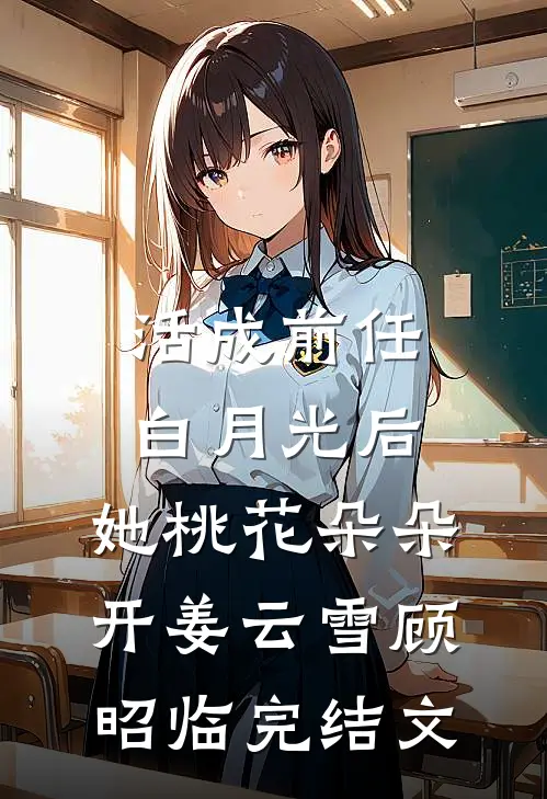 活成前任白月光后，她桃花朵朵开姜云雪顾昭临完结文