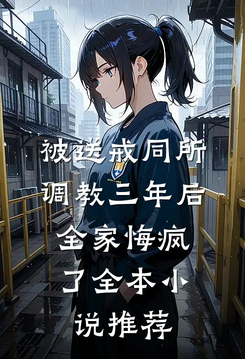 被送戒同所调教三年后，全家悔疯了全本小说推荐