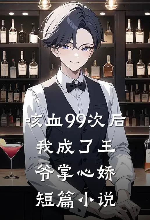 咳血99次后，我成了王爷掌心娇短篇小说