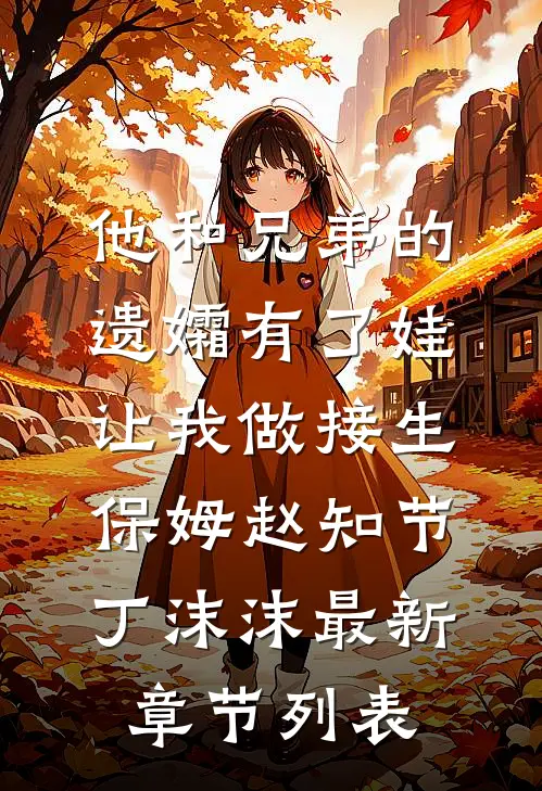 他和兄弟的遗孀有了娃，让我做接生保姆赵知节丁沫沫最新章节列表