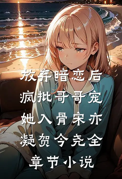 放弃暗恋后，疯批哥哥宠她入骨宋亦凝贺今尧全章节小说