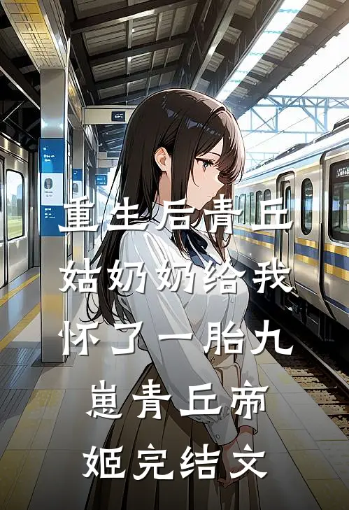 重生后青丘姑奶奶给我怀了一胎九崽青丘帝姬完结文
