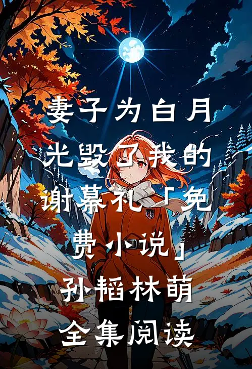 妻子为白月光毁了我的谢幕礼「免费小说」孙韬林萌全集阅读