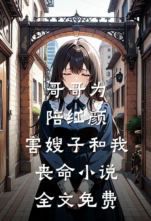 哥哥为陪红颜，害嫂子和我丧命小说全文免费
