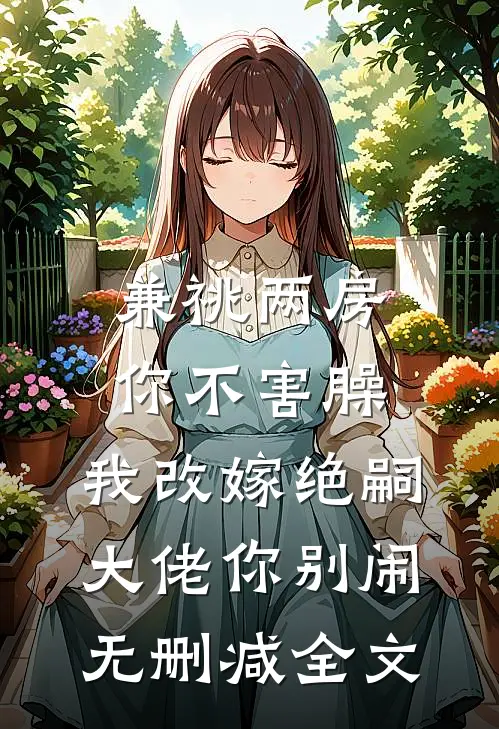 兼祧两房你不害臊，我改嫁绝嗣大佬你别闹无删减全文
