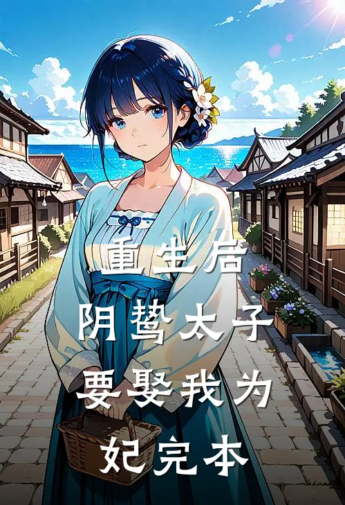 重生后，阴鸷太子要娶我为妃完本
