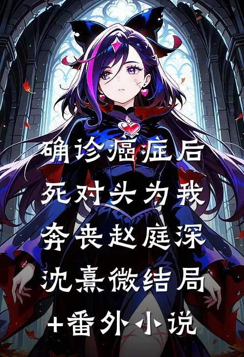 确诊癌症后，死对头为我奔丧赵庭深沈熹微结局+番外小说