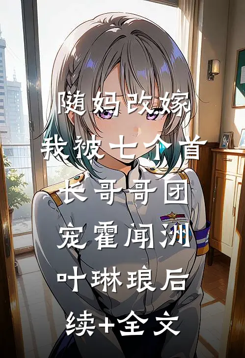 随妈改嫁，我被七个首长哥哥团宠霍闻洲叶琳琅后续+全文