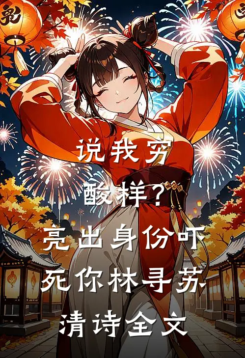 说我穷酸样？亮出身份吓死你林寻苏清诗全文