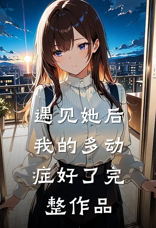 遇见她后，我的多动症好了完整作品