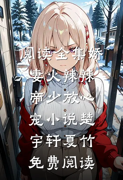 阅读全集娇妻火辣辣:帝少放心宠小说楚宇轩夏竹免费阅读
