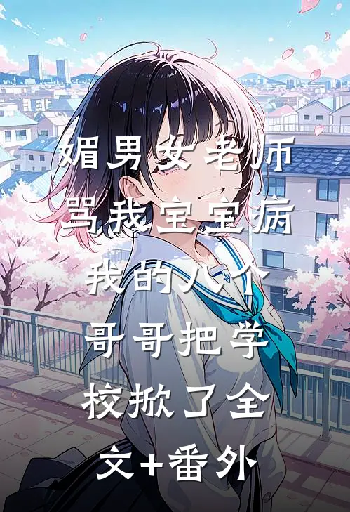 媚男女老师骂我宝宝病，我的八个哥哥把学校掀了全文+番外
