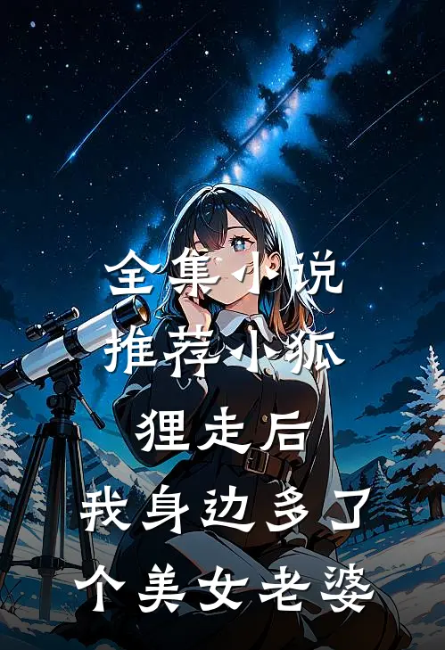 全集小说推荐小狐狸走后，我身边多了个美女老婆