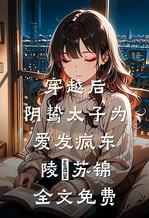 穿越后，阴鸷太子为爱发疯东陵璟苏锦全文免费