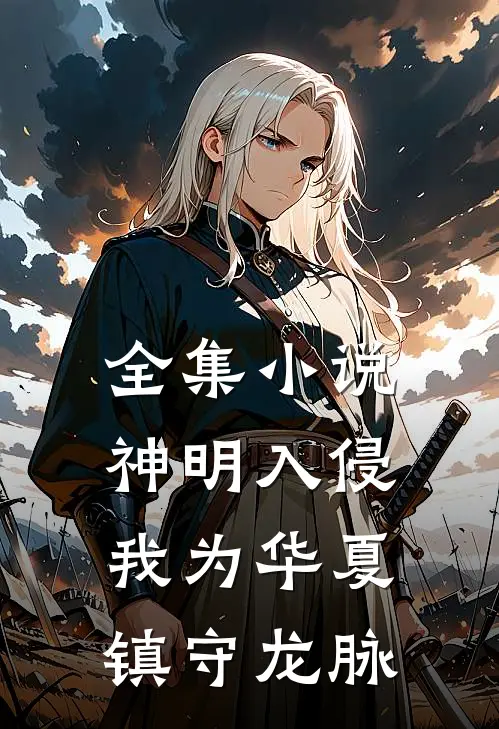 全集小说神明入侵：我为华夏镇守龙脉
