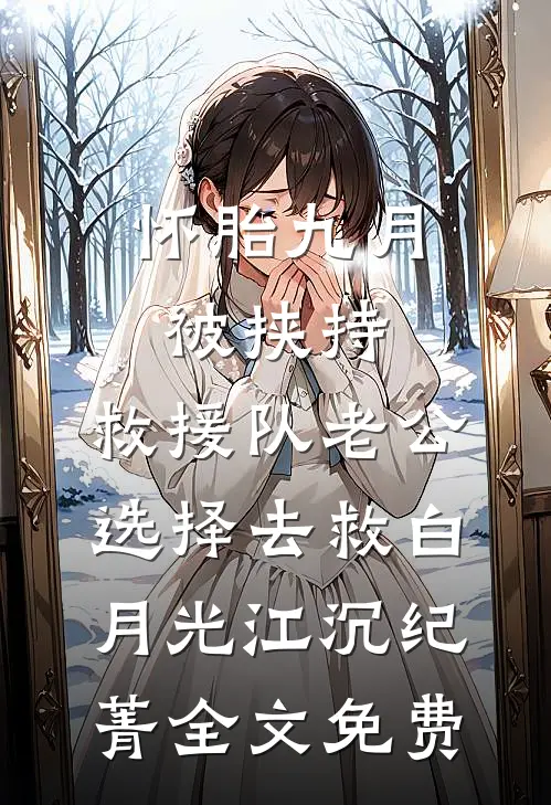 怀胎九月被挟持，救援队老公选择去救白月光江沉纪菁全文免费