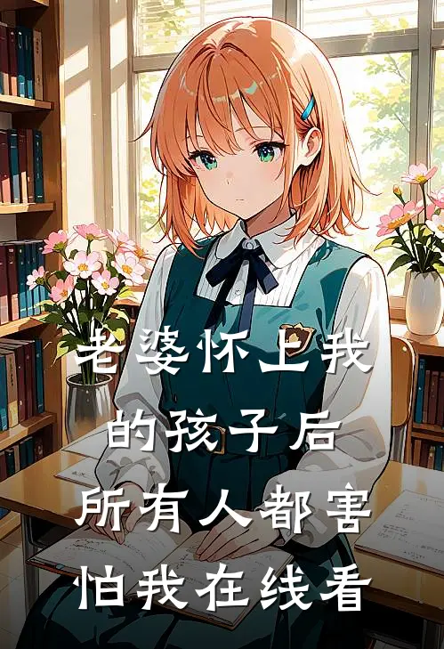 老婆怀上我的孩子后,所有人都害怕我在线看剧