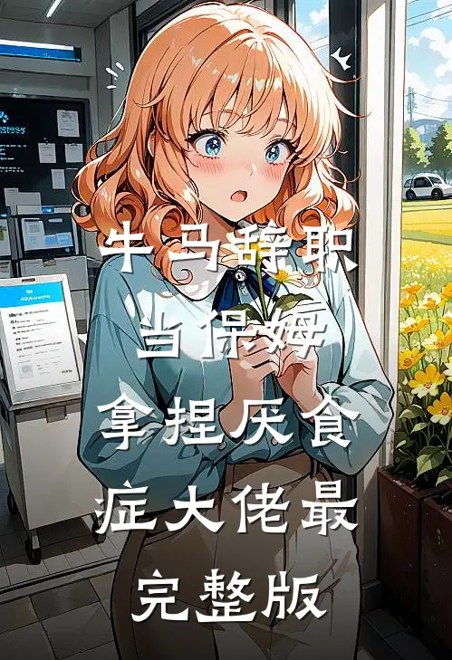 牛马辞职当保姆，拿捏厌食症大佬最完整版