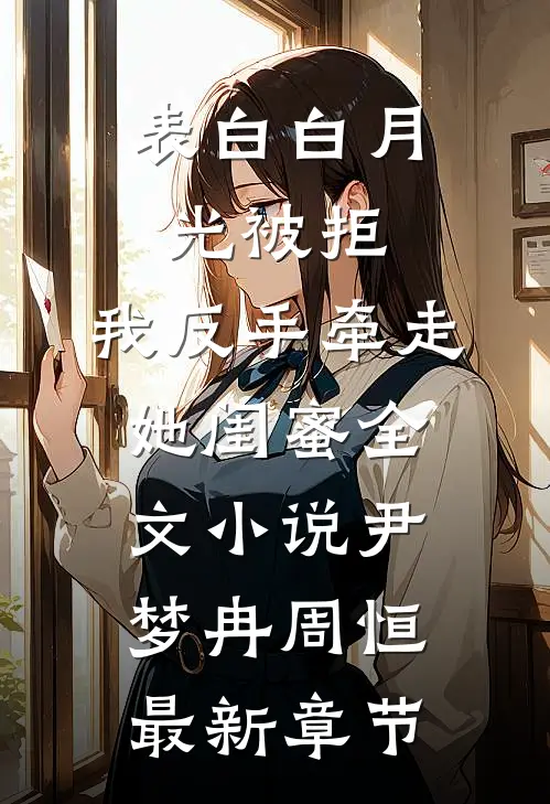 表白白月光被拒，我反手牵走她闺蜜全文小说尹梦冉周恒最新章节