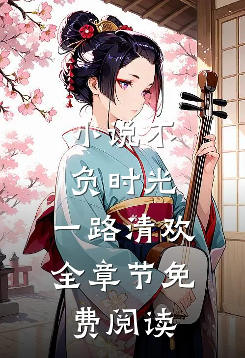 小说不负时光，一路清欢全章节免费阅读
