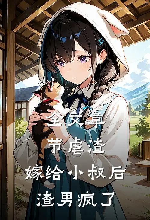 全文章节虐渣：嫁给小叔后，渣男疯了