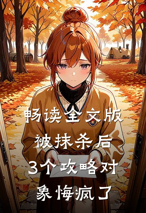 畅读全文版被抹杀后，3个攻略对象悔疯了