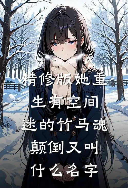精修版她重生有空间,迷的竹马魂颠倒又叫什么名字