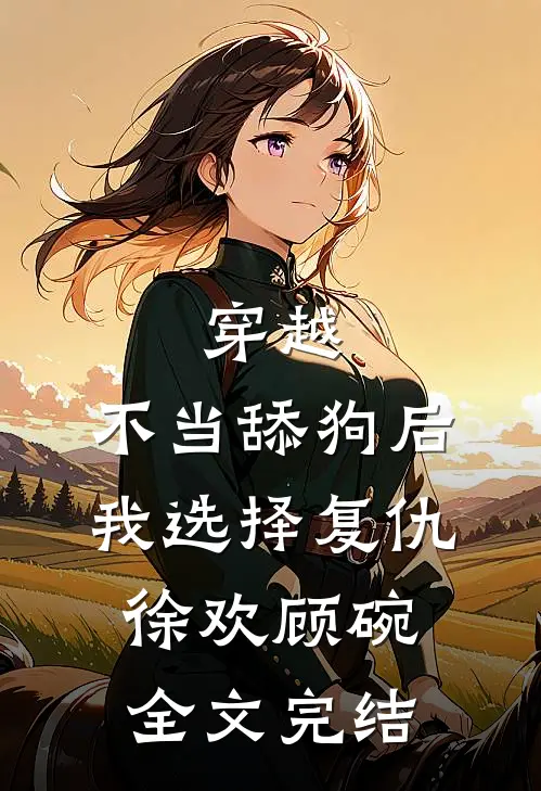 穿越:不当舔狗后,我选择复仇徐欢顾碗全文完结