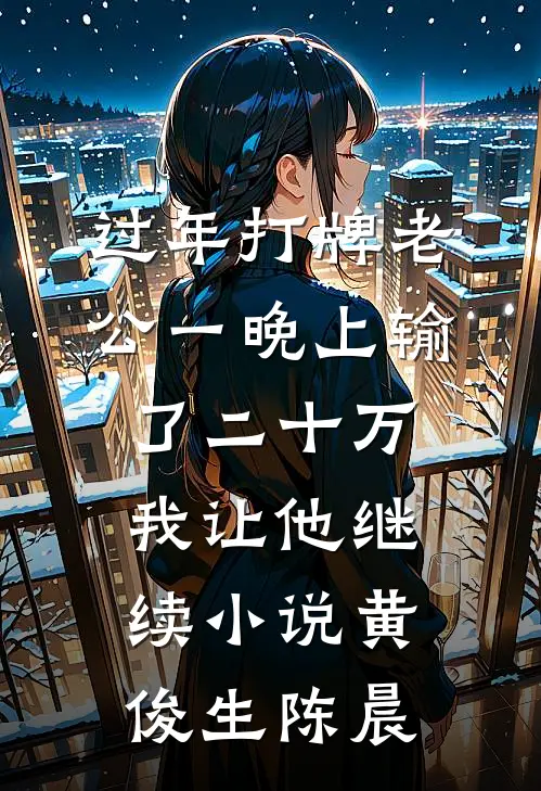 过年打牌老公一晚上输了二十万，我让他继续小说黄俊生陈晨
