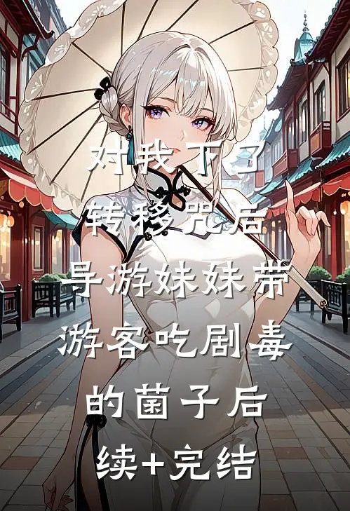 对我下了转移咒后，导游妹妹带游客吃剧毒的菌子后续+完结