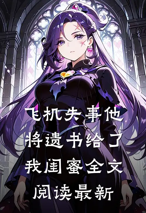 飞机失事他将遗书给了我闺蜜全文阅读最新