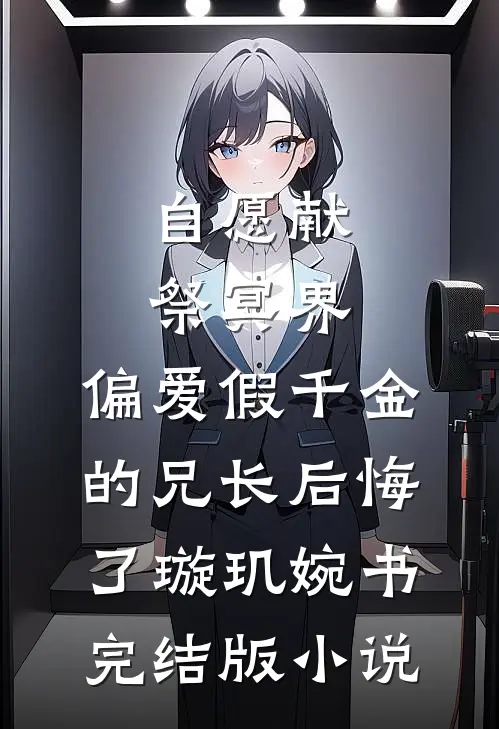 自愿献祭冥界，偏爱假千金的兄长后悔了璇玑婉书完结版小说
