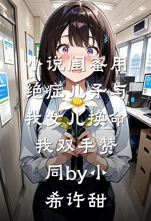 小说闺蜜用绝症儿子与我女儿换命，我双手赞同by小希许甜