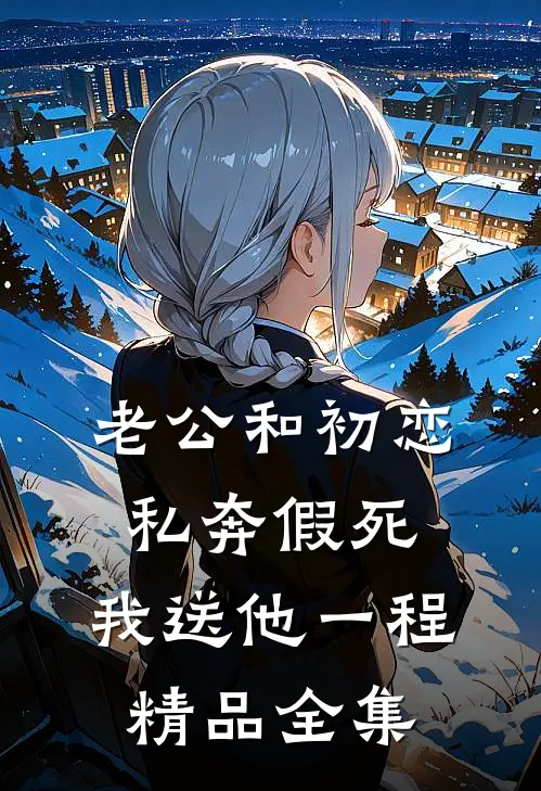 老公和初恋私奔假死，我送他一程精品全集